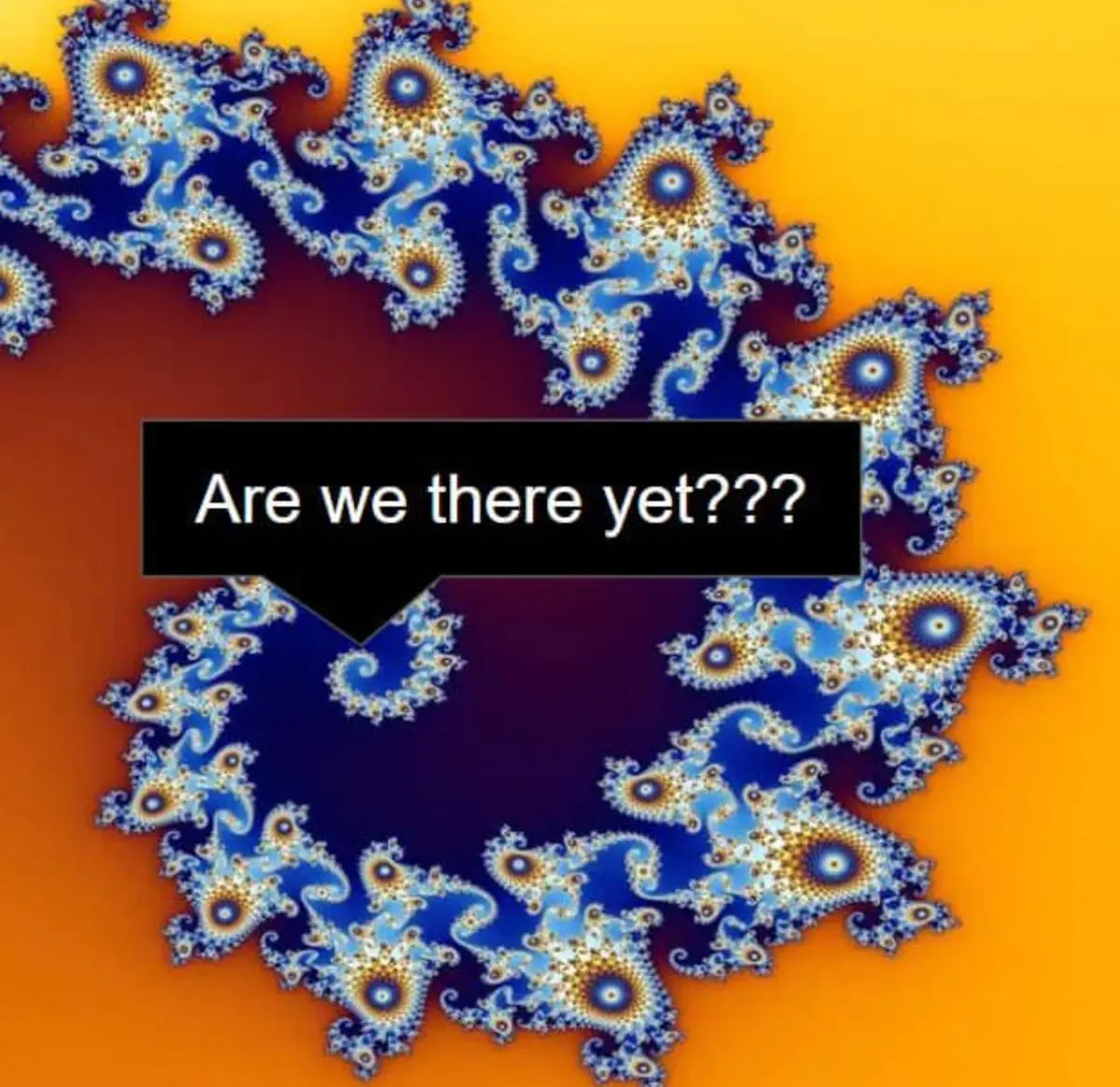 fractal with text asking are we there yet?